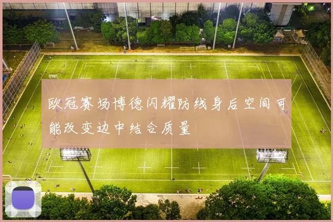 欧冠赛场博德闪耀防线身后空间可能改变边中结合质量