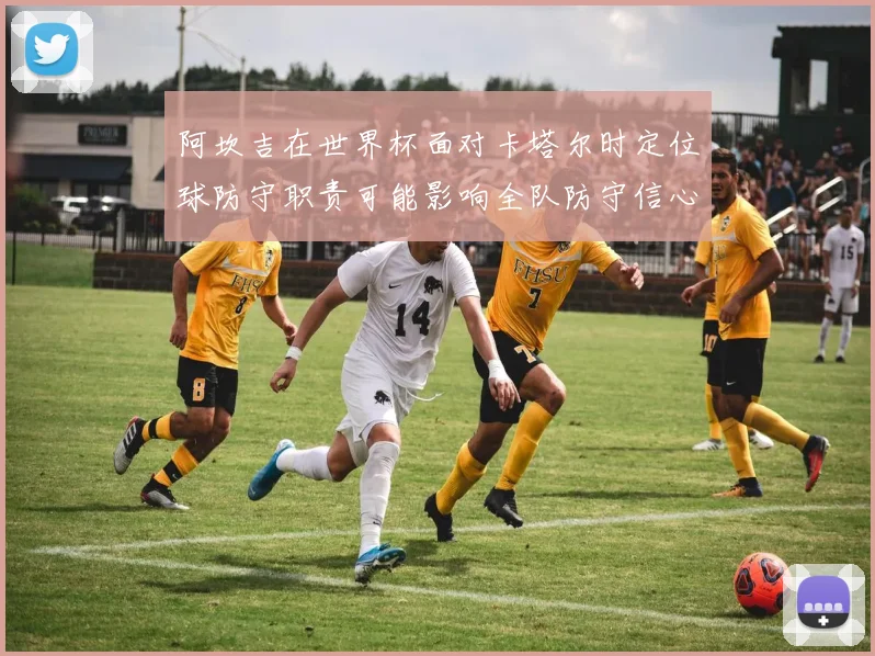 阿坎吉在世界杯面对卡塔尔时定位球防守职责可能影响全队防守信心