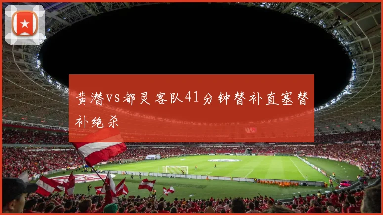 黄潜vs都灵客队41分钟替补直塞替补绝杀