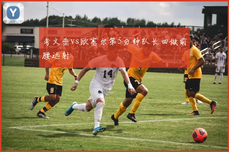考文垂vs欧塞尔第5分钟队长回做前腰远射
