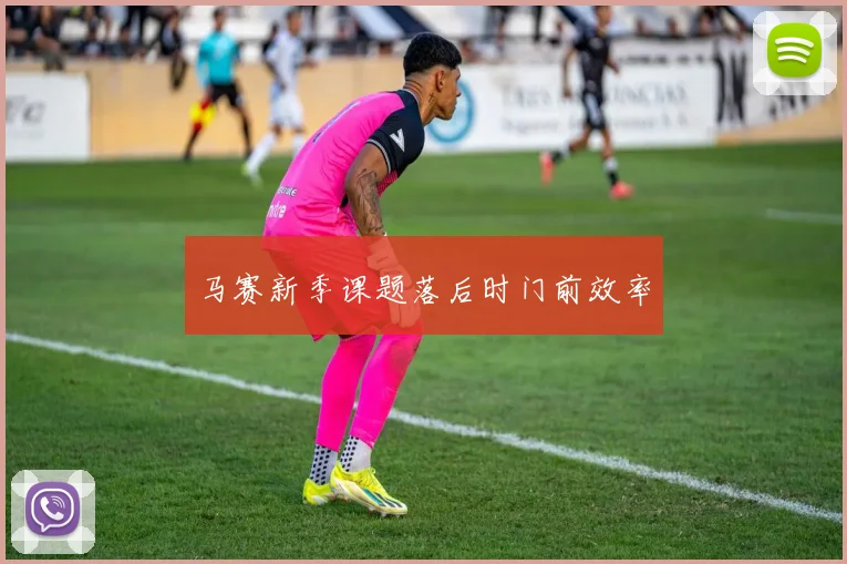 马赛新季课题落后时门前效率