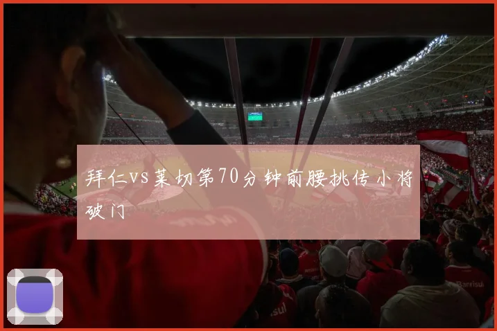 拜仁vs莱切第70分钟前腰挑传小将破门