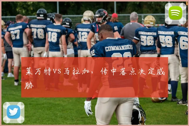 莱万特vs马拉加，传中落点决定威胁