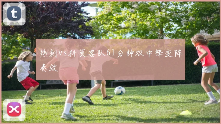 热刺vs科莫客队61分钟双中锋变阵奏效