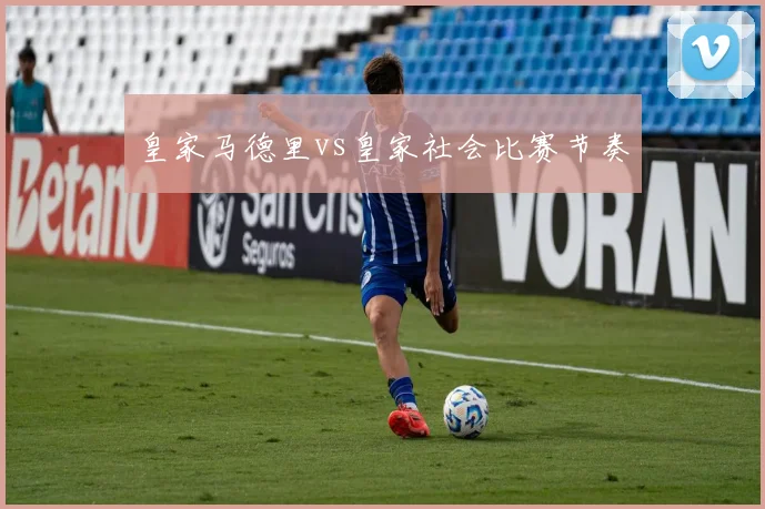 皇家马德里vs皇家社会比赛节奏